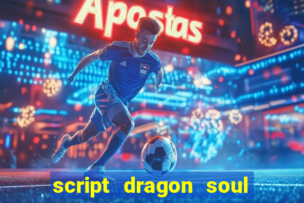 script dragon soul mobile 2024